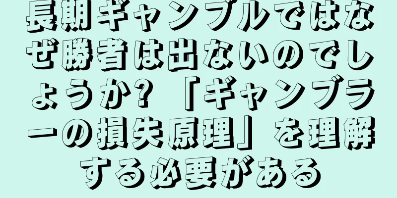 長期ギャンブルではなぜ勝者は出ないのでしょうか? 「ギャンブラーの損失原理」を理解する必要がある