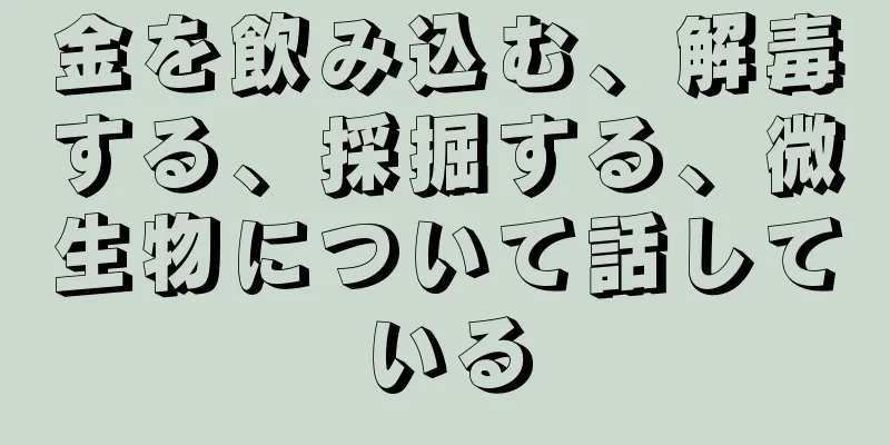 金を飲み込む、解毒する、採掘する、微生物について話している