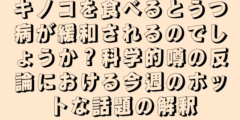 キノコを食べるとうつ病が緩和されるのでしょうか？科学的噂の反論における今週のホットな話題の解釈