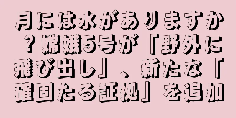 月には水がありますか？嫦娥5号が「野外に飛び出し」、新たな「確固たる証拠」を追加