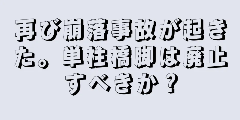 再び崩落事故が起きた。単柱橋脚は廃止すべきか？