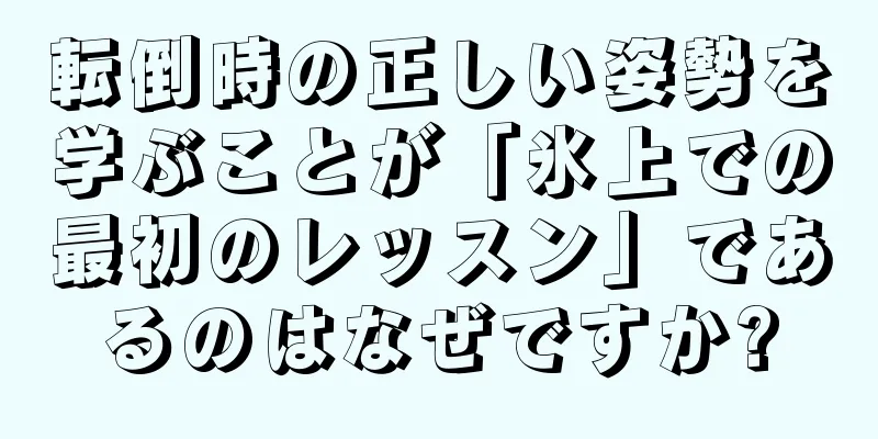 転倒時の正しい姿勢を学ぶことが「氷上での最初のレッスン」であるのはなぜですか?