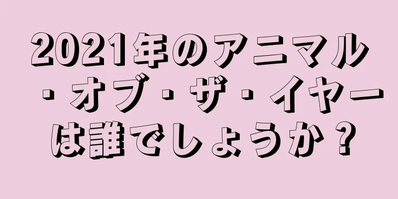 2021年のアニマル・オブ・ザ・イヤーは誰でしょうか？