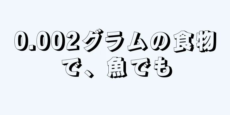 0.002グラムの食物で、魚でも