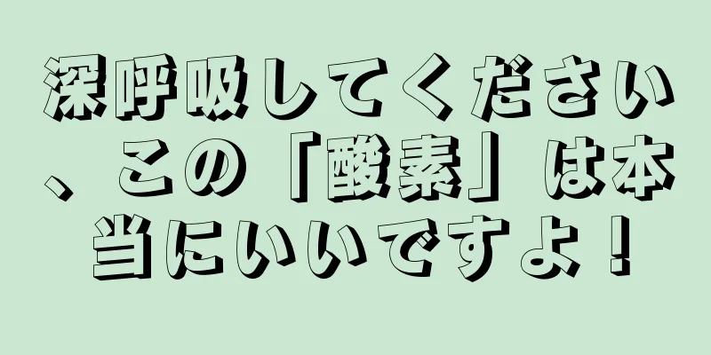 深呼吸してください、この「酸素」は本当にいいですよ！