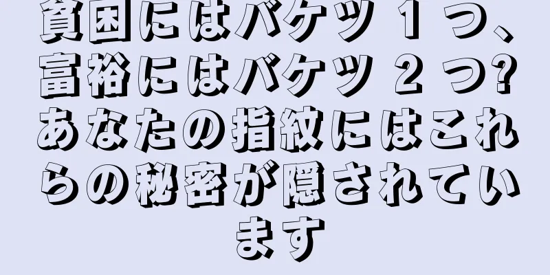 貧困にはバケツ 1 つ、富裕にはバケツ 2 つ?あなたの指紋にはこれらの秘密が隠されています