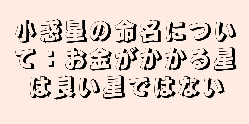 小惑星の命名について：お金がかかる星は良い星ではない