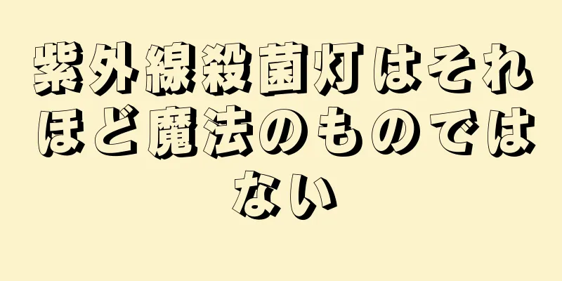 紫外線殺菌灯はそれほど魔法のものではない