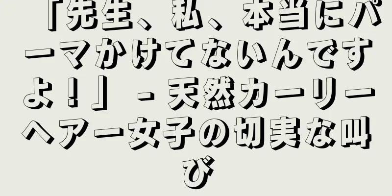 「先生、私、本当にパーマかけてないんですよ！」 - 天然カーリーヘアー女子の切実な叫び