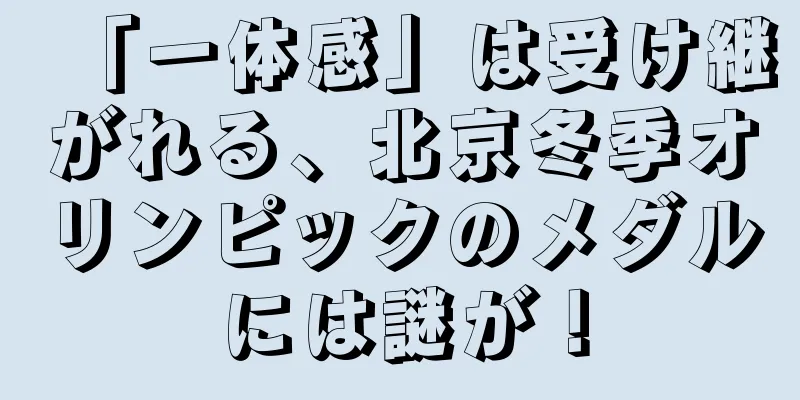 「一体感」は受け継がれる、北京冬季オリンピックのメダルには謎が！