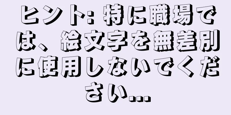 ヒント: 特に職場では、絵文字を無差別に使用しないでください...