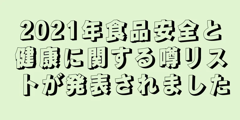 2021年食品安全と健康に関する噂リストが発表されました