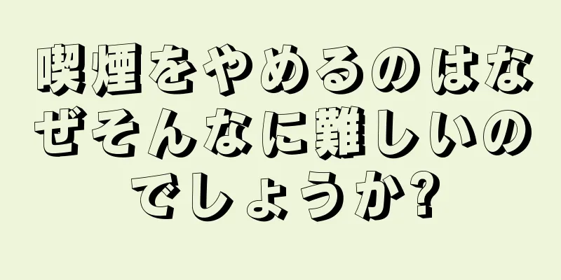 喫煙をやめるのはなぜそんなに難しいのでしょうか?