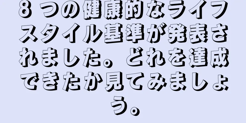 8 つの健康的なライフスタイル基準が発表されました。どれを達成できたか見てみましょう。