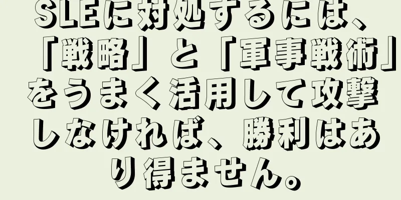 SLEに対処するには、「戦略」と「軍事戦術」をうまく活用して攻撃しなければ、勝利はあり得ません。