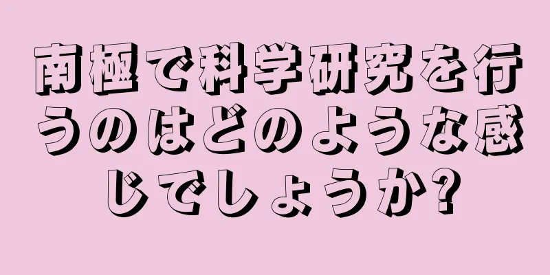 南極で科学研究を行うのはどのような感じでしょうか?