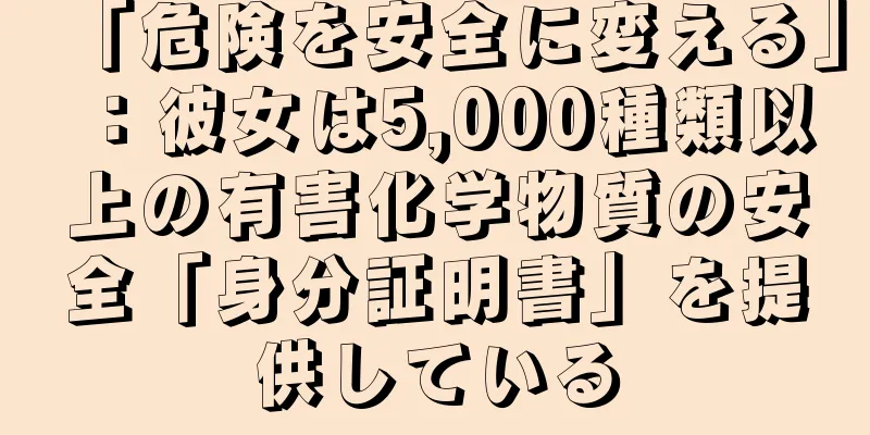 「危険を安全に変える」：彼女は5,000種類以上の有害化学物質の安全「身分証明書」を提供している