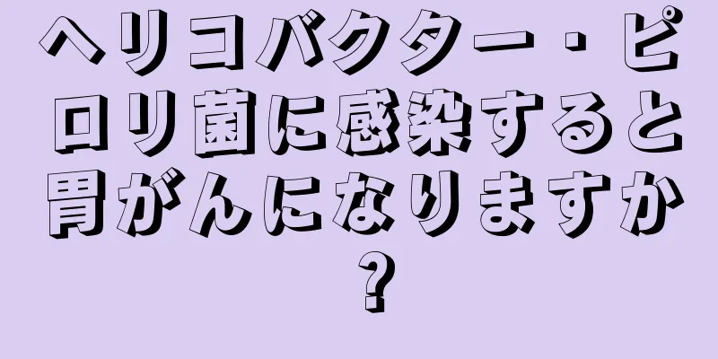 ヘリコバクター・ピロリ菌に感染すると胃がんになりますか？