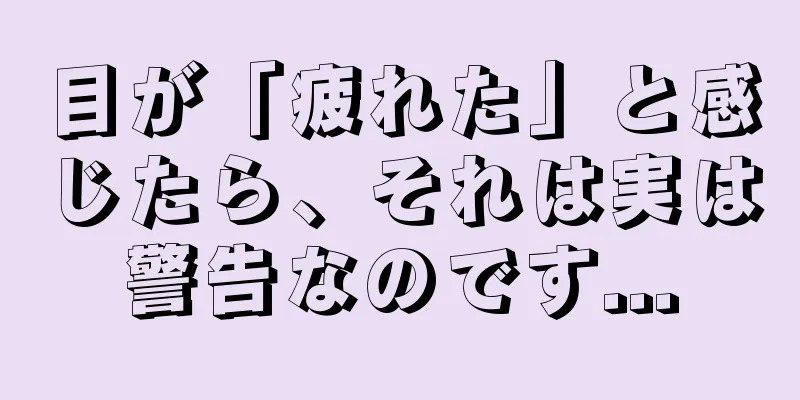 目が「疲れた」と感じたら、それは実は警告なのです...