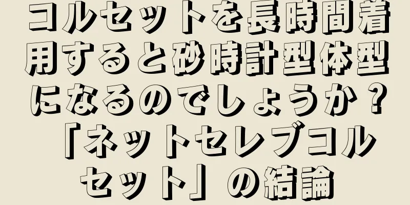 コルセットを長時間着用すると砂時計型体型になるのでしょうか？ 「ネットセレブコルセット」の結論