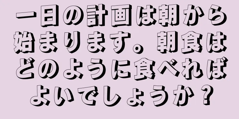 一日の計画は朝から始まります。朝食はどのように食べればよいでしょうか？