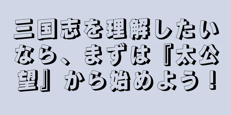 三国志を理解したいなら、まずは『太公望』から始めよう！