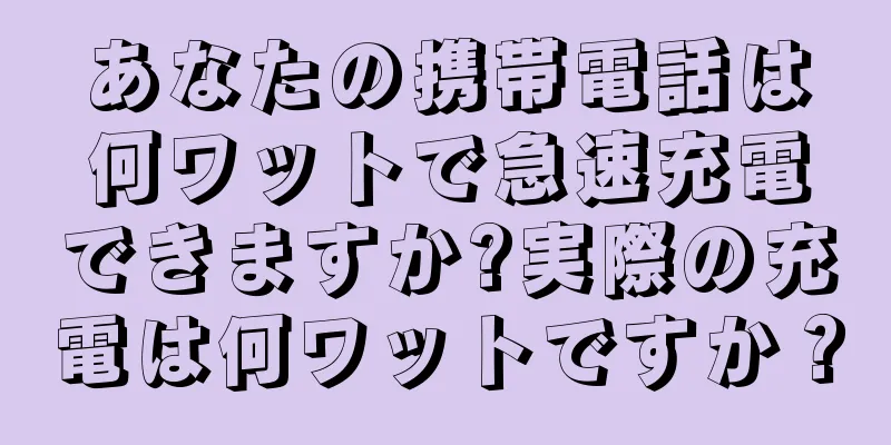 あなたの携帯電話は何ワットで急速充電できますか?実際の充電は何ワットですか？