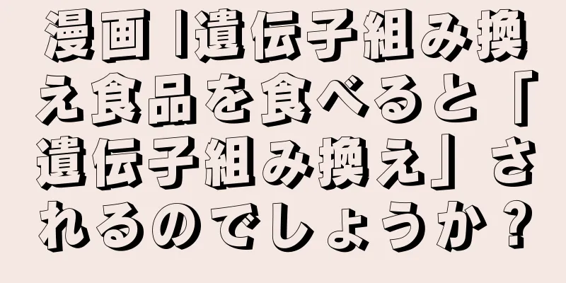 漫画 |遺伝子組み換え食品を食べると「遺伝子組み換え」されるのでしょうか？