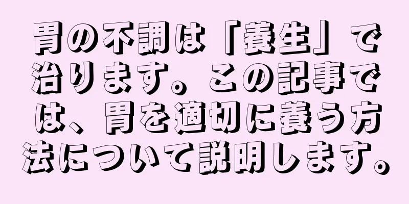 胃の不調は「養生」で治ります。この記事では、胃を適切に養う方法について説明します。