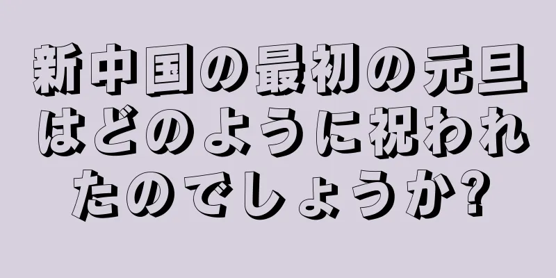 新中国の最初の元旦はどのように祝われたのでしょうか?