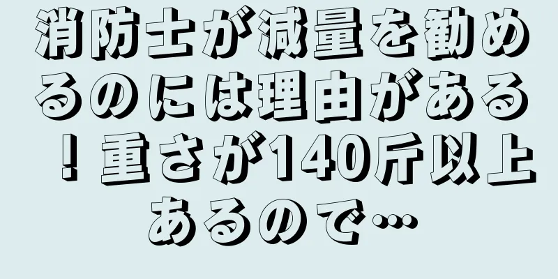 消防士が減量を勧めるのには理由がある！重さが140斤以上あるので…