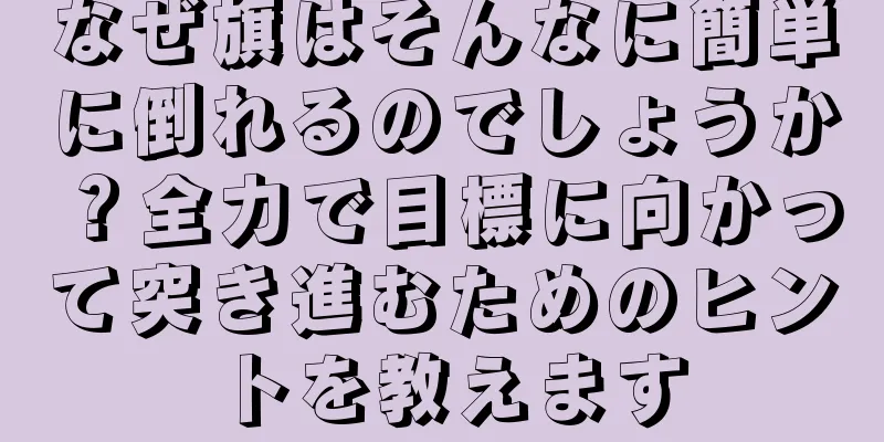 なぜ旗はそんなに簡単に倒れるのでしょうか？全力で目標に向かって突き進むためのヒントを教えます