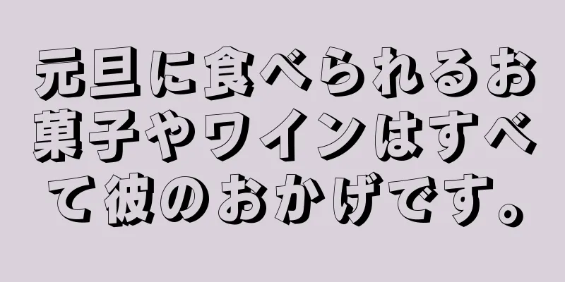 元旦に食べられるお菓子やワインはすべて彼のおかげです。