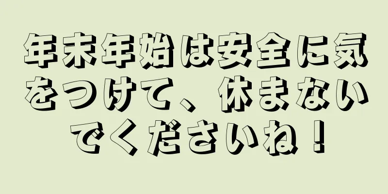 年末年始は安全に気をつけて、休まないでくださいね！