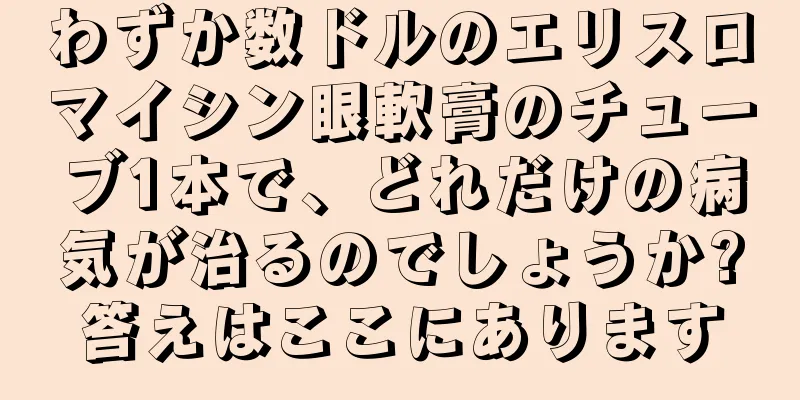 わずか数ドルのエリスロマイシン眼軟膏のチューブ1本で、どれだけの病気が治るのでしょうか?答えはここにあります