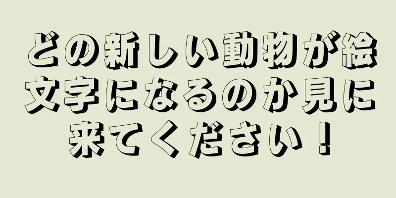どの新しい動物が絵文字になるのか見に来てください！