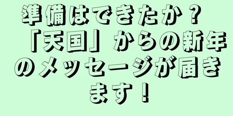 準備はできたか？ 「天国」からの新年のメッセージが届きます！