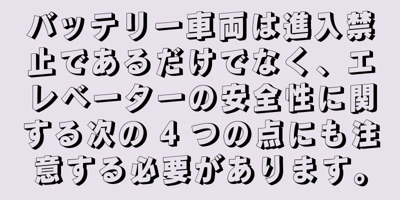 バッテリー車両は進入禁止であるだけでなく、エレベーターの安全性に関する次の 4 つの点にも注意する必要があります。