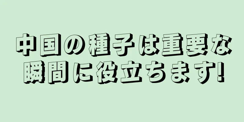 中国の種子は重要な瞬間に役立ちます!