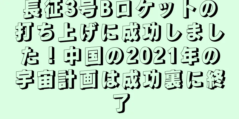 長征3号Bロケットの打ち上げに成功しました！中国の2021年の宇宙計画は成功裏に終了