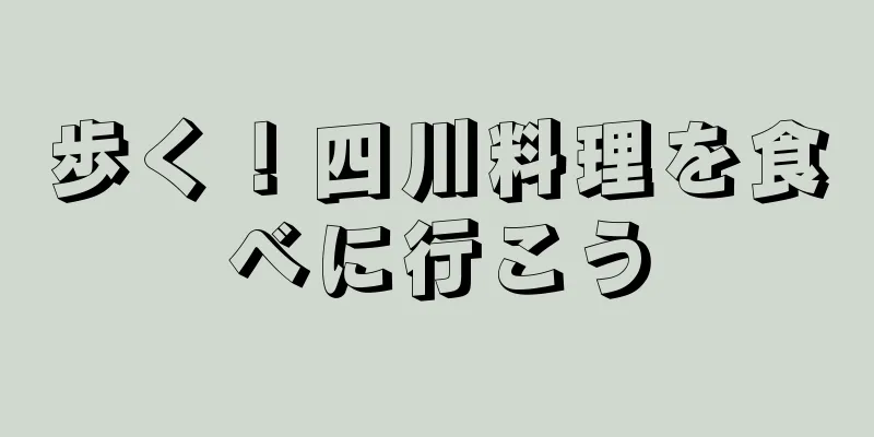 歩く！四川料理を食べに行こう