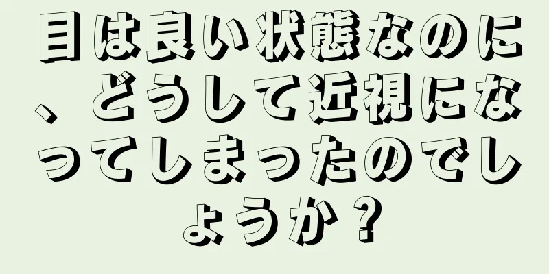 目は良い状態なのに、どうして近視になってしまったのでしょうか？