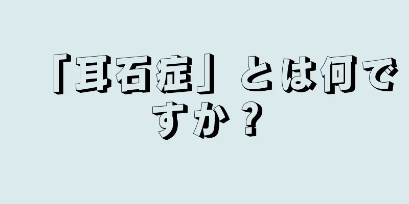 「耳石症」とは何ですか？