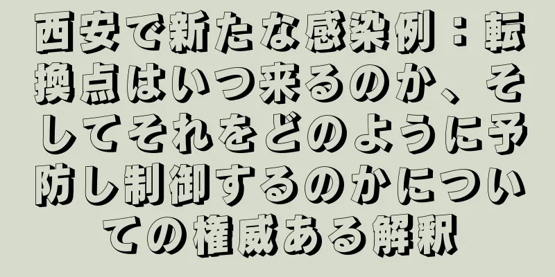 西安で新たな感染例：転換点はいつ来るのか、そしてそれをどのように予防し制御するのかについての権威ある解釈