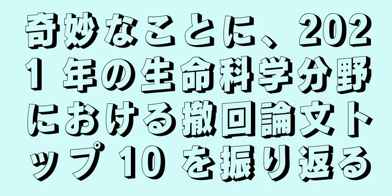 奇妙なことに、2021 年の生命科学分野における撤回論文トップ 10 を振り返る