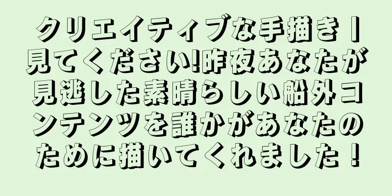クリエイティブな手描き丨見てください!昨夜あなたが見逃した素晴らしい船外コンテンツを誰かがあなたのために描いてくれました！