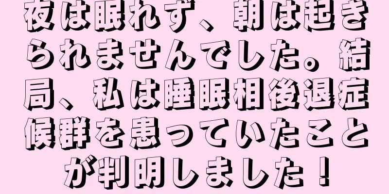 夜は眠れず、朝は起きられませんでした。結局、私は睡眠相後退症候群を患っていたことが判明しました！