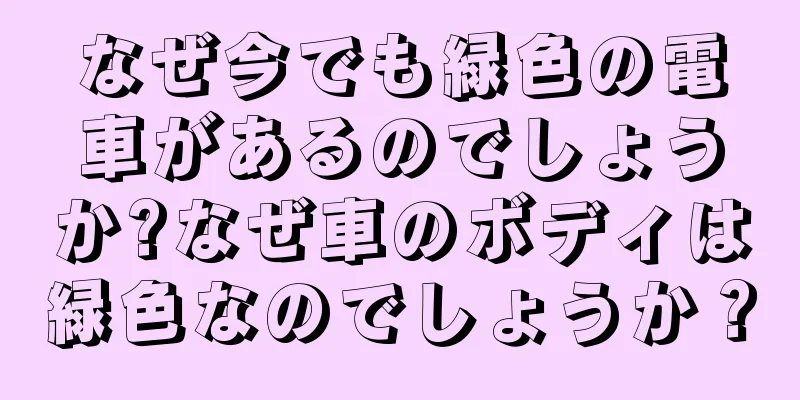 なぜ今でも緑色の電車があるのでしょうか?なぜ車のボディは緑色なのでしょうか？
