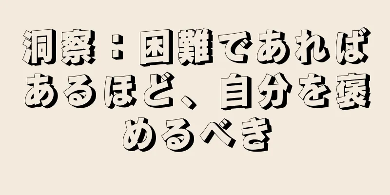 洞察：困難であればあるほど、自分を褒めるべき
