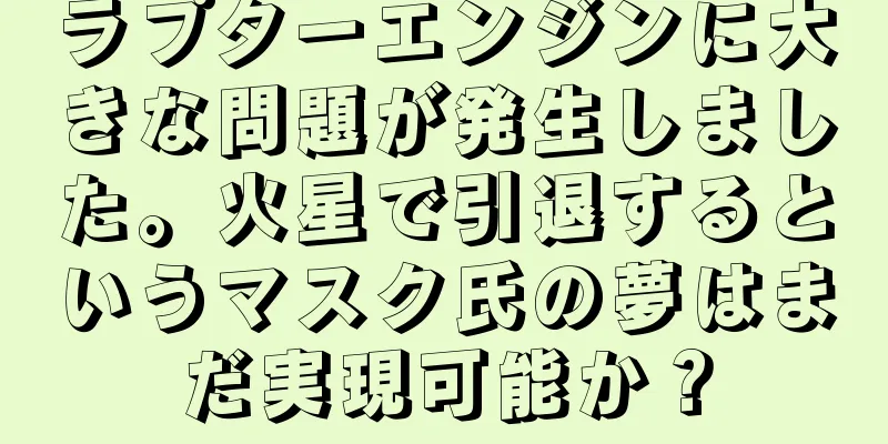ラプターエンジンに大きな問題が発生しました。火星で引退するというマスク氏の夢はまだ実現可能か？